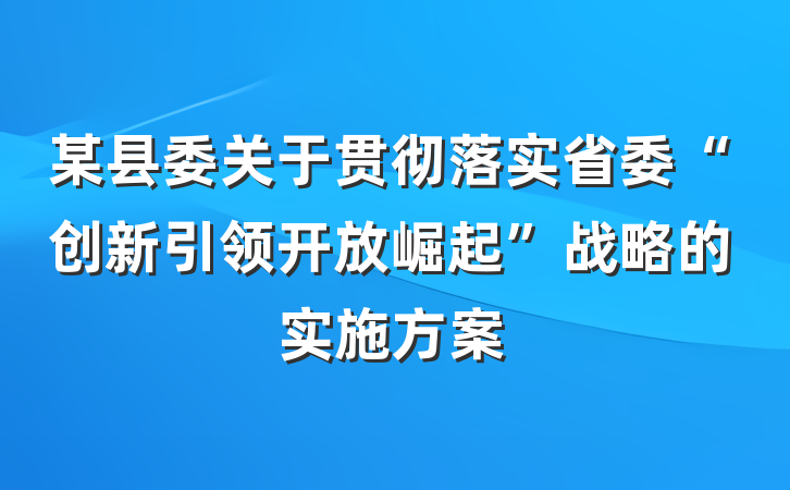 某县委关于贯彻落实省委“创新引领开放崛起”战略的实施方案