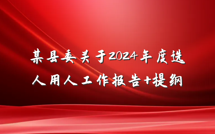 某县委关于2024年度选人用人工作报告 提纲