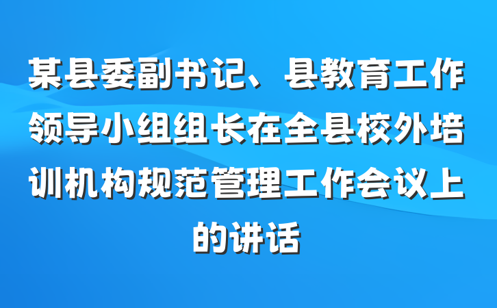 某县委副书记、县教育工作领导小组组长在全县校外培训机构规范管理工作会议上的讲话