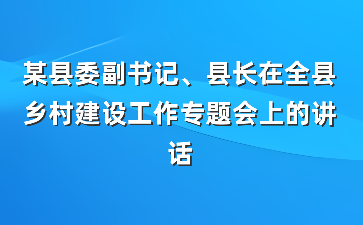 某县委副书记、县长在全县乡村建设工作专题会上的讲话