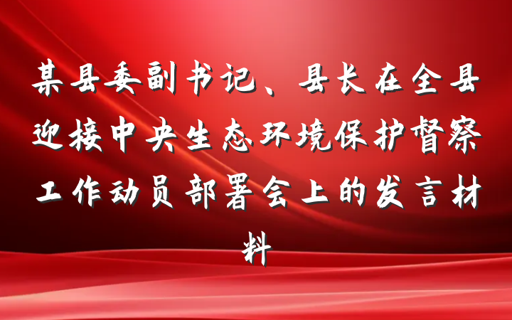 某县委副书记、县长在全县迎接中央生态环境保护督察工作动员部署会上的发言材料
