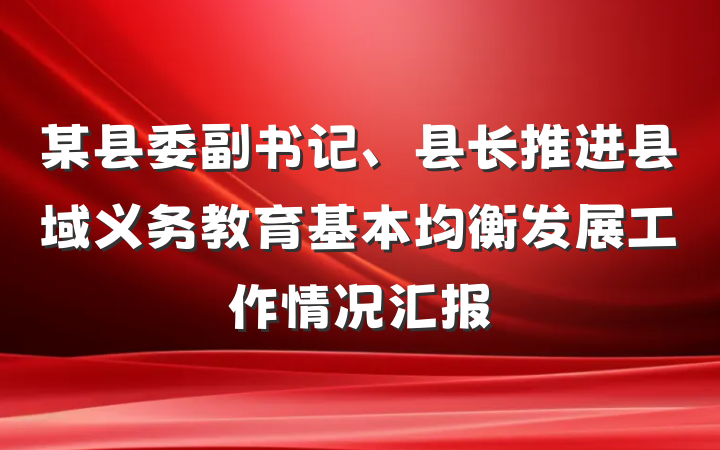 某县委副书记、县长推进县域义务教育基本均衡发展工作情况汇报