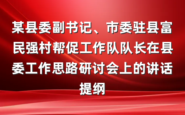 某县委副书记、市委驻县富民强村帮促工作队队长在县委工作思路研讨会上的讲话提纲