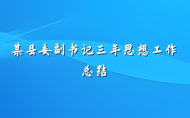 某县委副书记三年思想工作总结