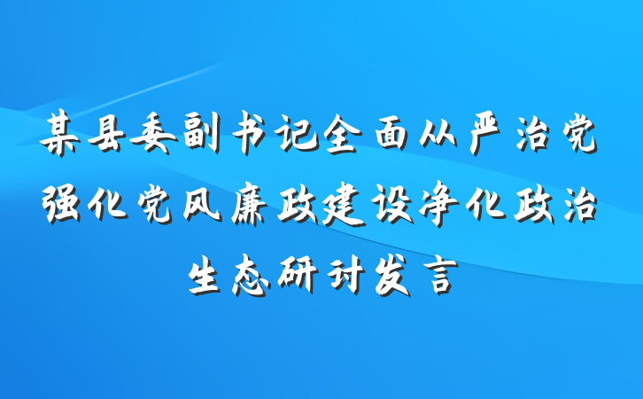 某县委副书记全面从严治党强化党风廉政建设净化政治生态研讨发言