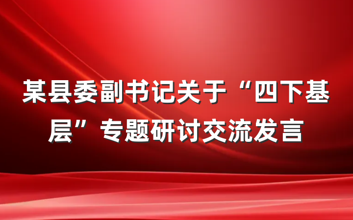 某县委副书记关于“四下基层”专题研讨交流发言