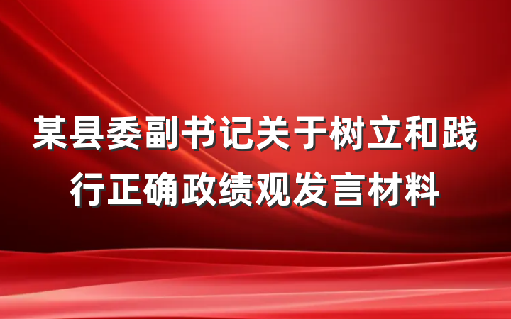 某县委副书记关于树立和践行正确政绩观发言材料
