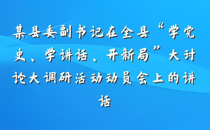 某县委副书记在全县“学党史、学讲话、开新局”大讨论大调研活动动员会上的讲话