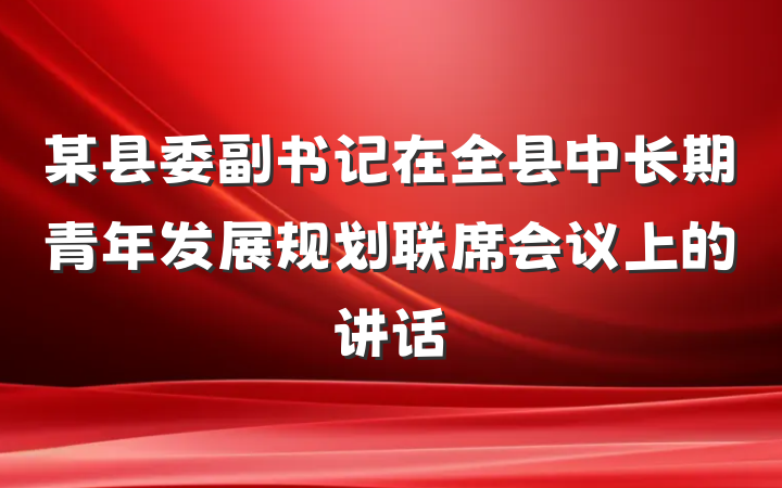 某县委副书记在全县中长期青年发展规划联席会议上的讲话