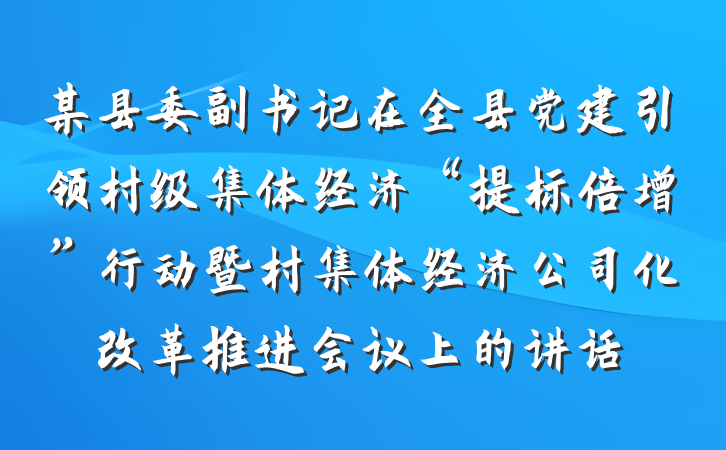 某县委副书记在全县党建引领村级集体经济“提标倍增”行动暨村集体经济公司化改革推进会议上的讲话