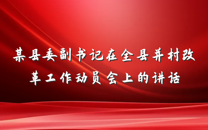 某县委副书记在全县并村改革工作动员会上的讲话