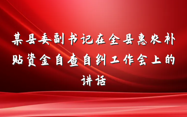 某县委副书记在全县惠农补贴资金自查自纠工作会上的讲话