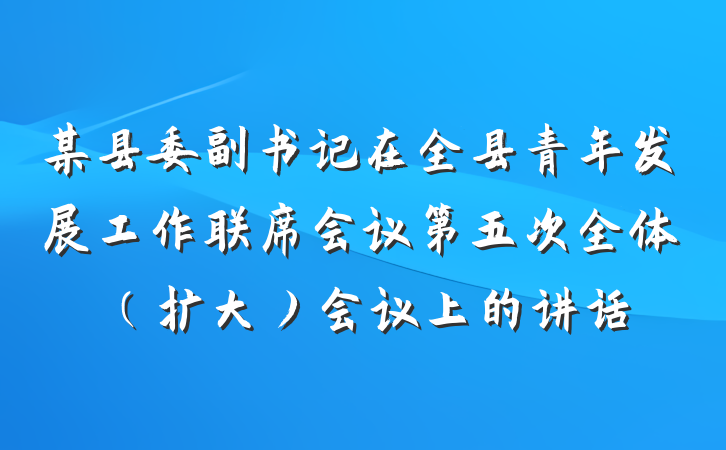 某县委副书记在全县青年发展工作联席会议第五次全体（扩大）会议上的讲话