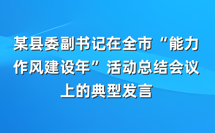 某县委副书记在全市“能力作风建设年”活动总结会议上的典型发言