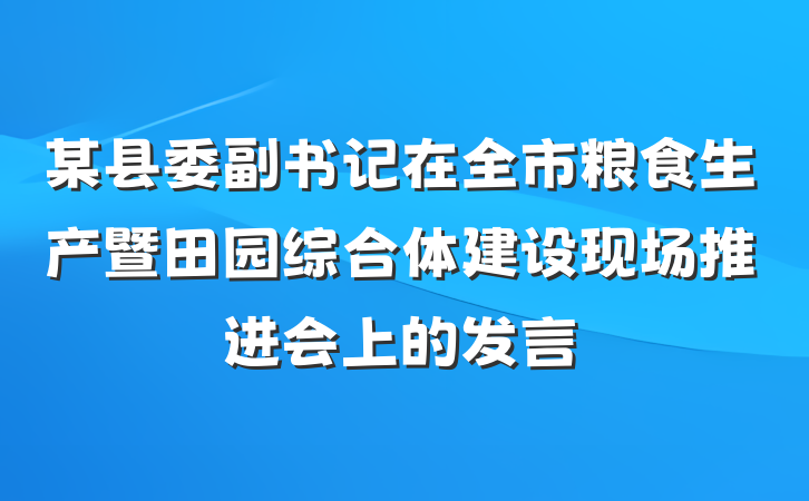 某县委副书记在全市粮食生产暨田园综合体建设现场推进会上的发言