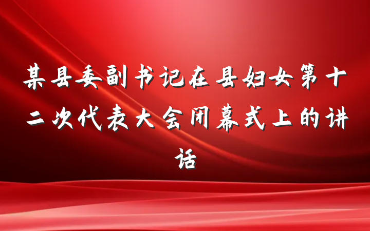 某县委副书记在县妇女第十二次代表大会闭幕式上的讲话