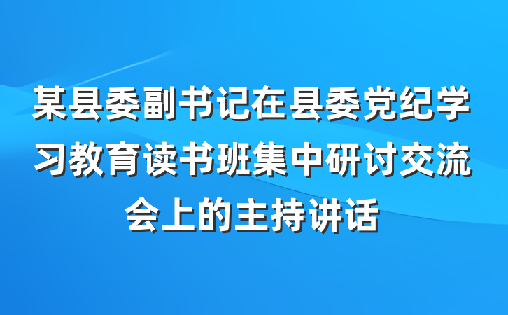 某县委副书记在县委党纪学习教育读书班集中研讨交流会上的主持讲话