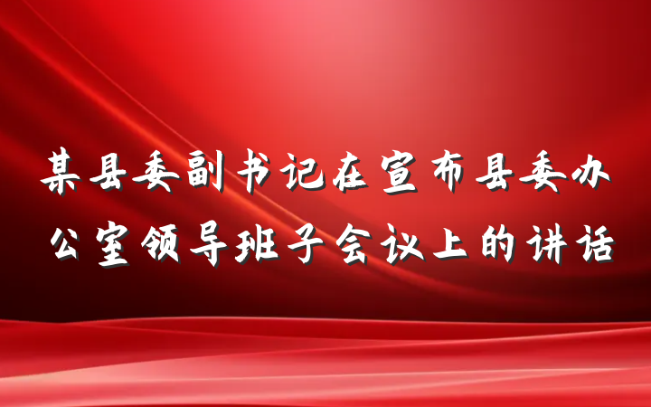 某县委副书记在宣布县委办公室领导班子会议上的讲话