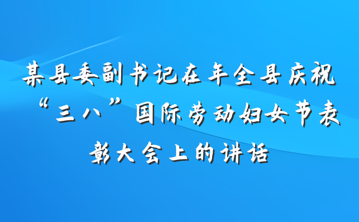 某县委副书记在年全县庆祝“三八”国际劳动妇女节表彰大会上的讲话