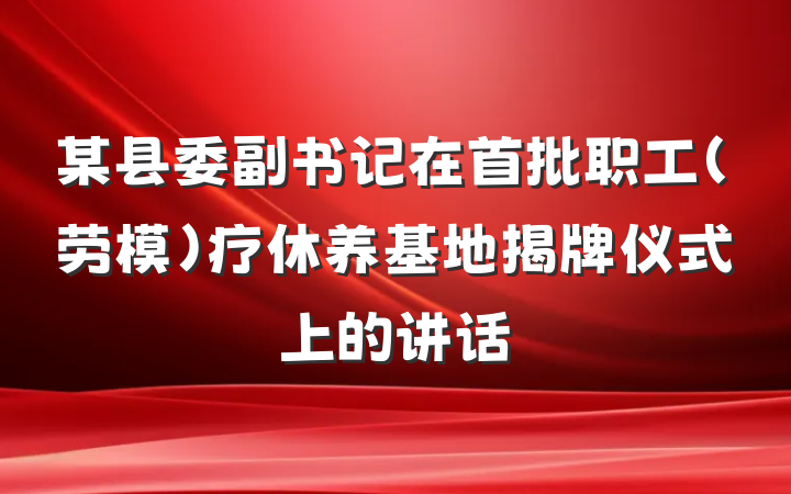 某县委副书记在首批职工（劳模）疗休养基地揭牌仪式上的讲话