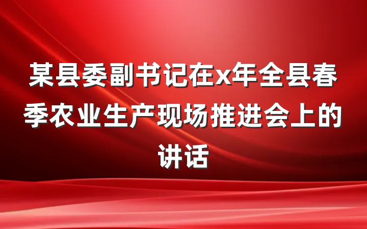 某县委副书记在x年全县春季农业生产现场推进会上的讲话