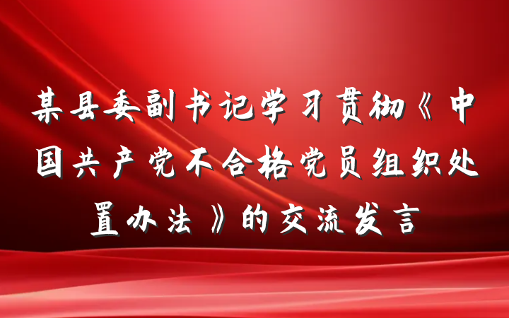 某县委副书记学习贯彻《中国共产党不合格党员组织处置办法》的交流发言