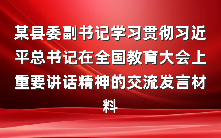 某县委副书记学习贯彻习近平总书记在全国教育大会上重要讲话精神的交流发言材料