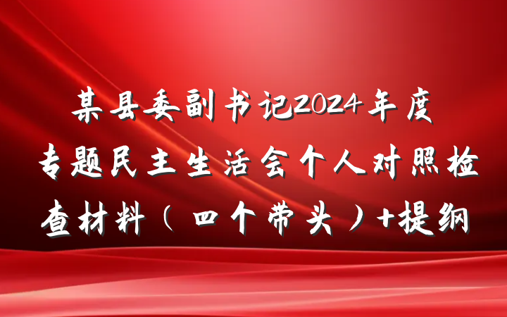 某县委副书记2024年度专题民主生活会个人对照检查材料（四个带头） 提纲