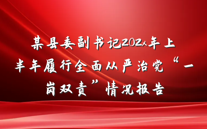 某县委副书记202x年上半年履行全面从严治党“一岗双责”情况报告