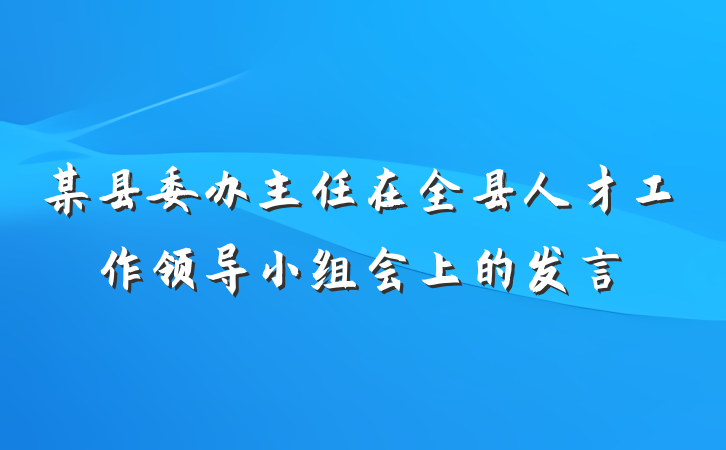某县委办主任在全县人才工作领导小组会上的发言