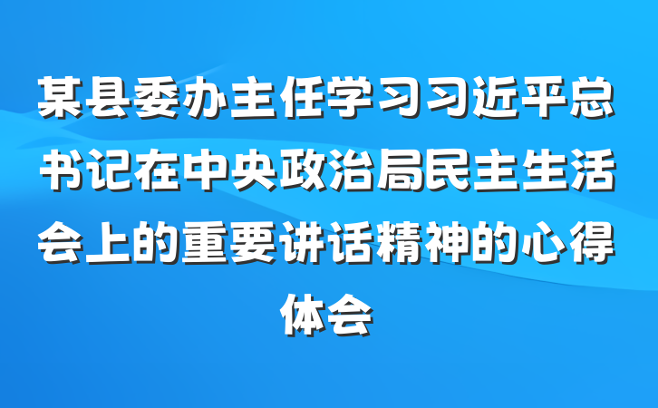 某县委办主任学习习近平总书记在中央政治局民主生活会上的重要讲话精神的心得体会