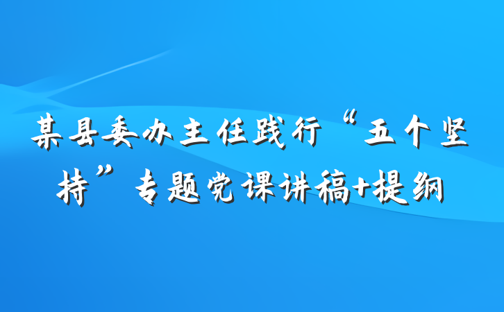 某县委办主任践行“五个坚持”专题党课讲稿 提纲
