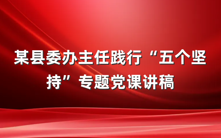 某县委办主任践行“五个坚持”专题党课讲稿