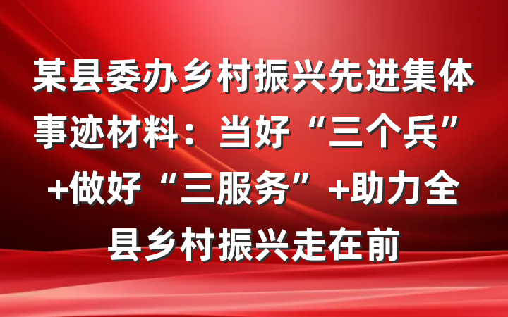 某县委办乡村振兴先进集体事迹材料：当好“三个兵” 做好“三服务” 助力全县乡村振兴走在前