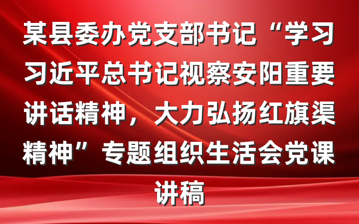 某县委办党支部书记“学习习近平总书记视察安阳重要讲话精神，大力弘扬红旗渠精神”专题组织生活会党课讲稿