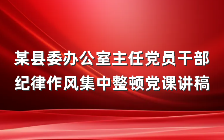 某县委办公室主任党员干部纪律作风集中整顿党课讲稿