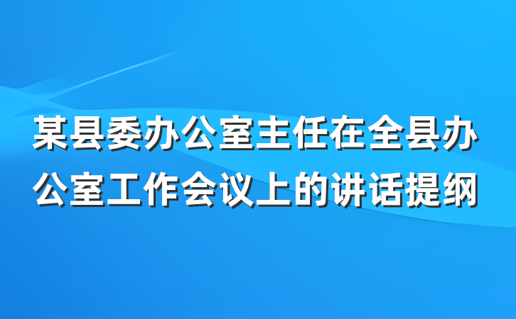 某县委办公室主任在全县办公室工作会议上的讲话提纲