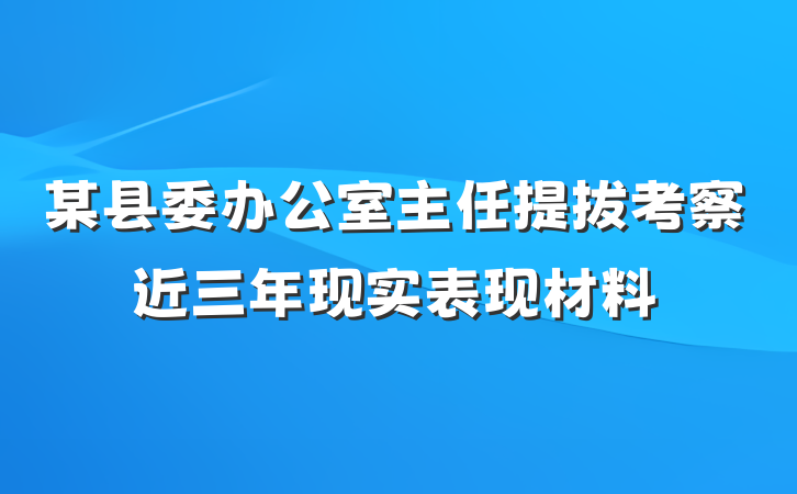 某县委办公室主任提拔考察近三年现实表现材料