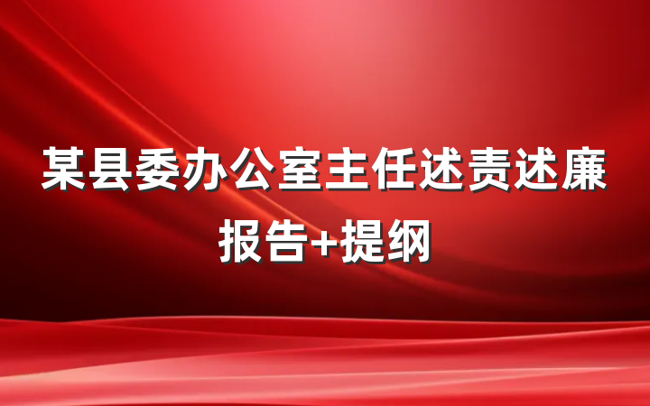 某县委办公室主任述责述廉报告 提纲