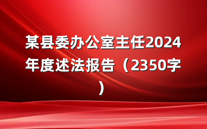 某县委办公室主任2024年度述法报告（2350字）