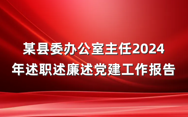 某县委办公室主任2024年述职述廉述党建工作报告