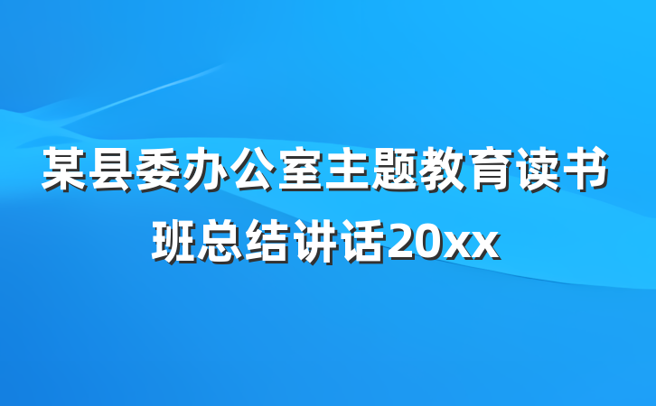 某县委办公室主题教育读书班总结讲话20xx