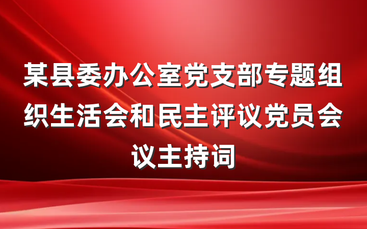 某县委办公室党支部专题组织生活会和民主评议党员会议主持词