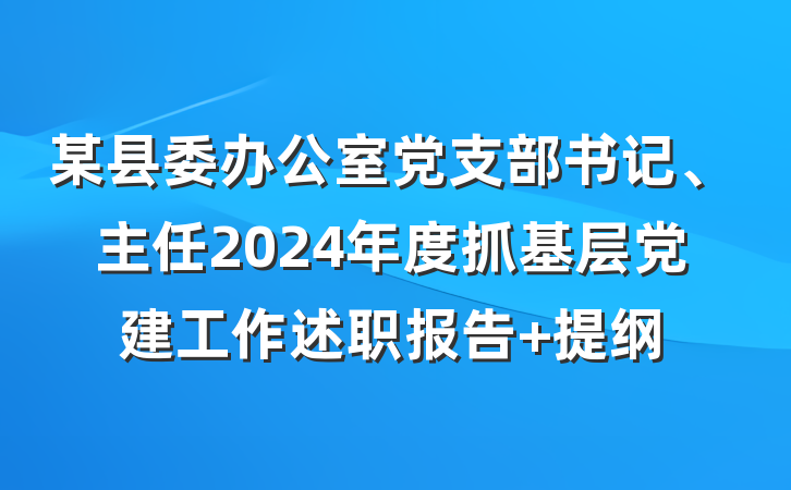 某县委办公室党支部书记、主任2024年度抓基层党建工作述职报告 提纲