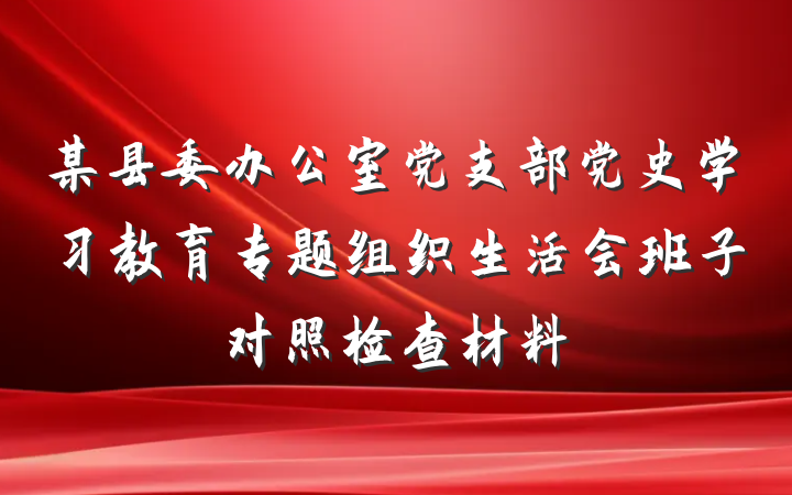 某县委办公室党支部党史学习教育专题组织生活会班子对照检查材料