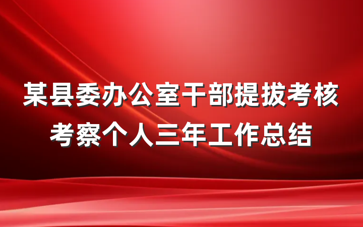 某县委办公室干部提拔考核考察个人三年工作总结