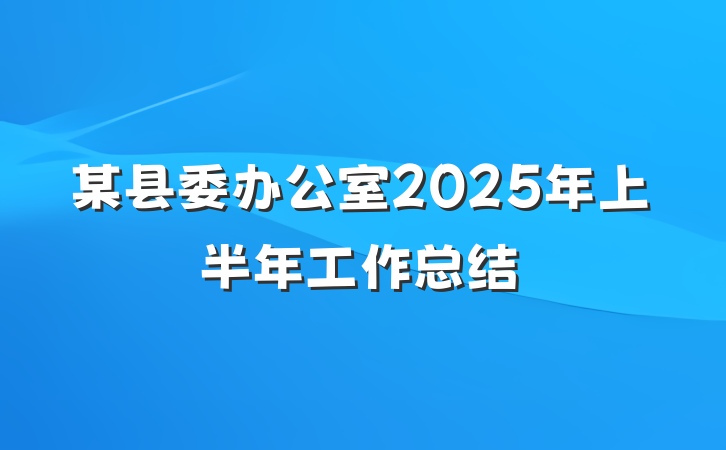 某县委办公室2025年上半年工作总结