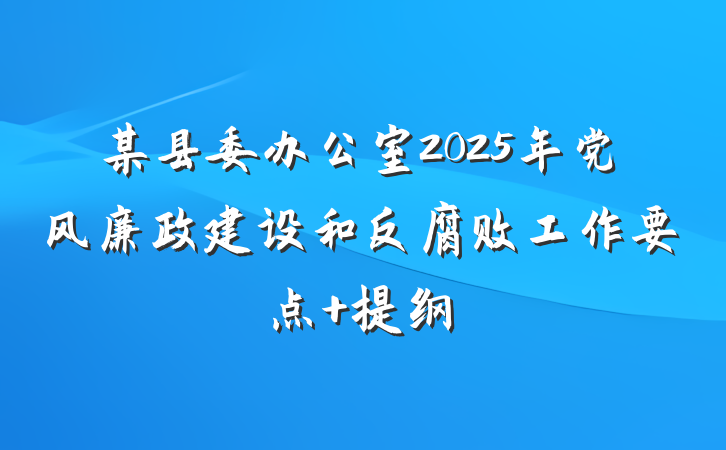 某县委办公室2025年党风廉政建设和反腐败工作要点 提纲