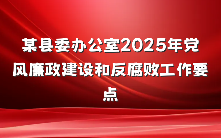 某县委办公室2025年党风廉政建设和反腐败工作要点