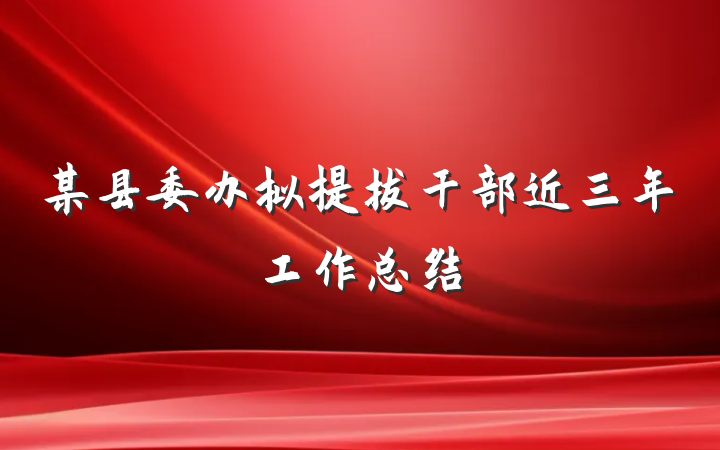 某县委办拟提拔干部近三年工作总结